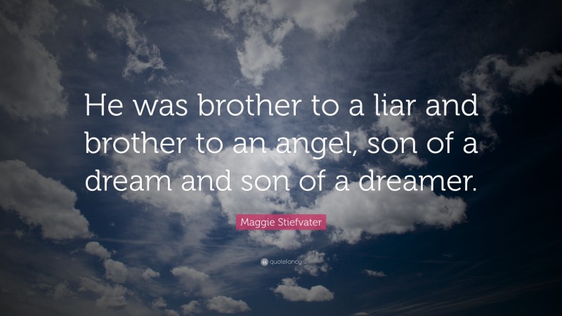 Maggie Stiefvater Quote: “He was brother to a liar and brother to an angel, son of a dream and son of a dreamer.”