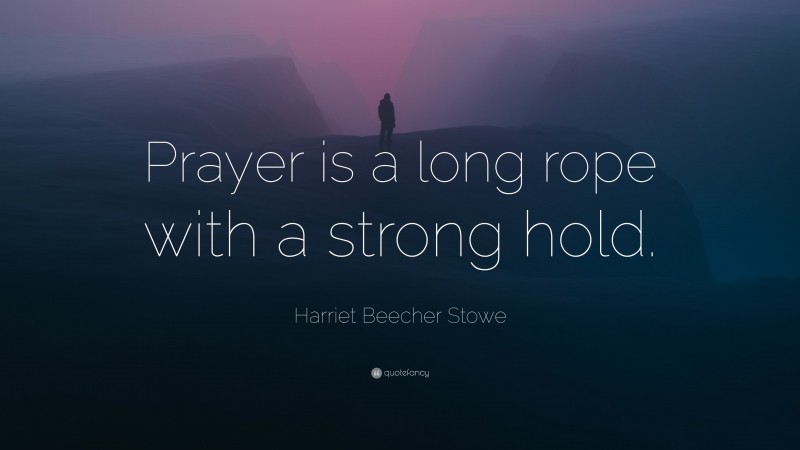 Harriet Beecher Stowe Quote: “Prayer is a long rope with a strong hold.”