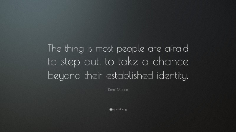 Demi Moore Quote: “The thing is most people are afraid to step out, to take a chance beyond their established identity.”
