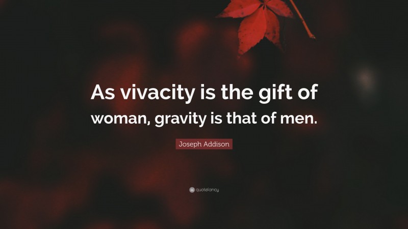 Joseph Addison Quote: “As vivacity is the gift of woman, gravity is that of men.”