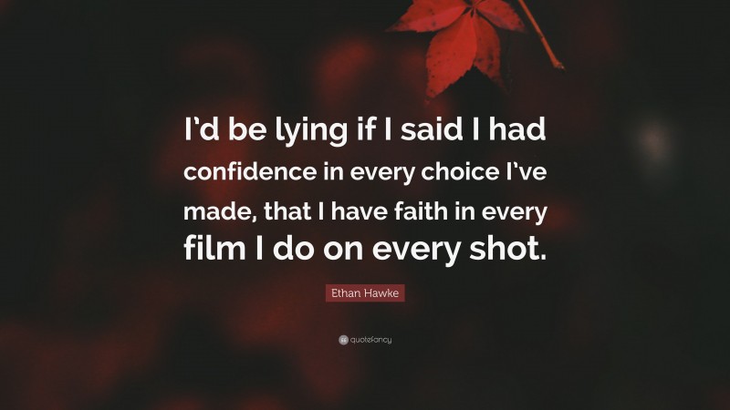 Ethan Hawke Quote: “I’d be lying if I said I had confidence in every choice I’ve made, that I have faith in every film I do on every shot.”