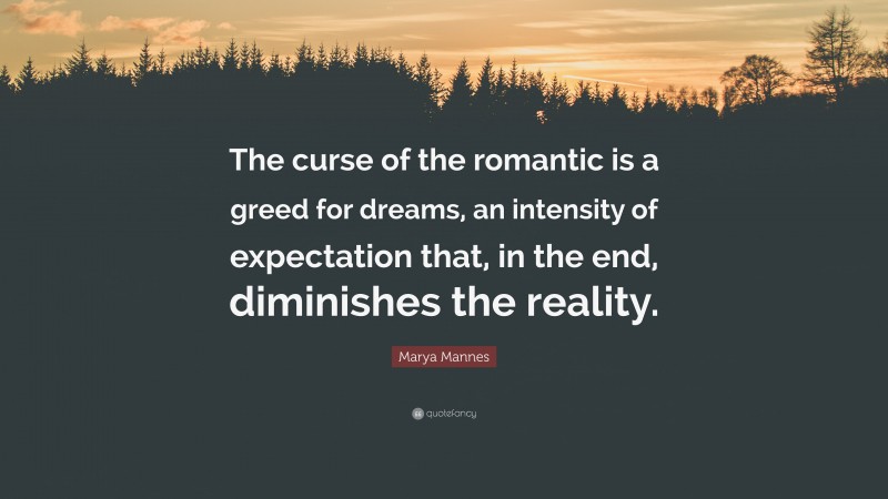 Marya Mannes Quote: “The curse of the romantic is a greed for dreams, an intensity of expectation that, in the end, diminishes the reality.”