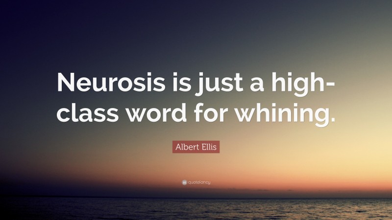 Albert Ellis Quote: “Neurosis is just a high-class word for whining.”