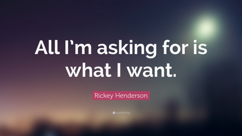 Rickey Henderson Quote: “All I’m asking for is what I want.”