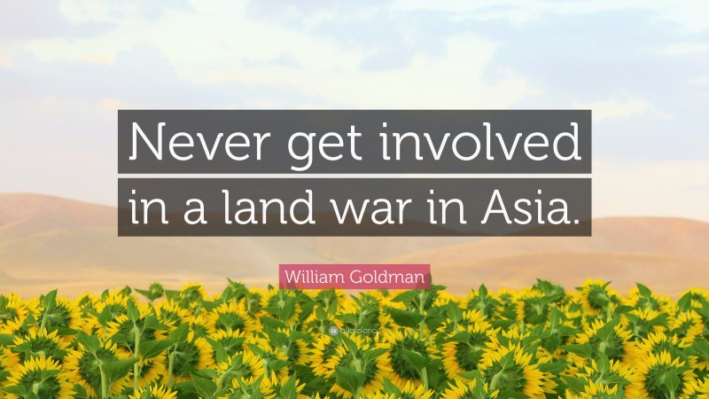 William Goldman Quote: “Never get involved in a land war in Asia.”