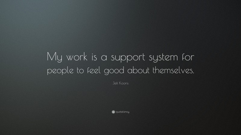 Jeff Koons Quote: “My work is a support system for people to feel good about themselves.”