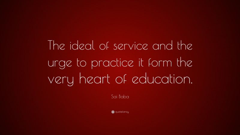 Sai Baba Quote: “The ideal of service and the urge to practice it form the very heart of education.”