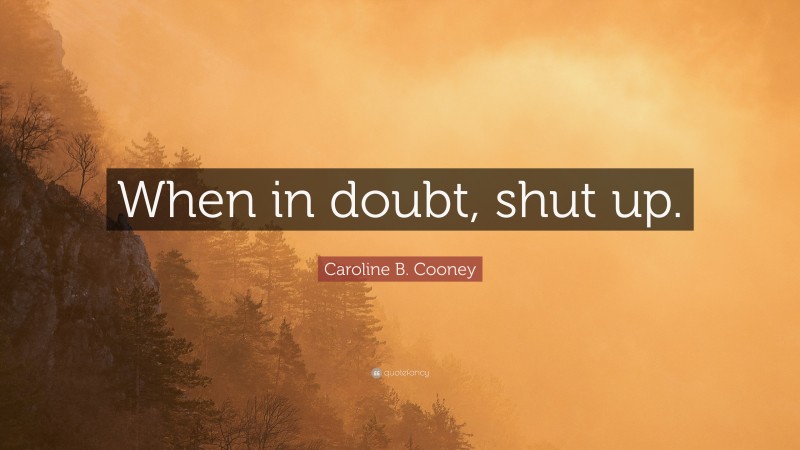 Caroline B. Cooney Quote: “When in doubt, shut up.”
