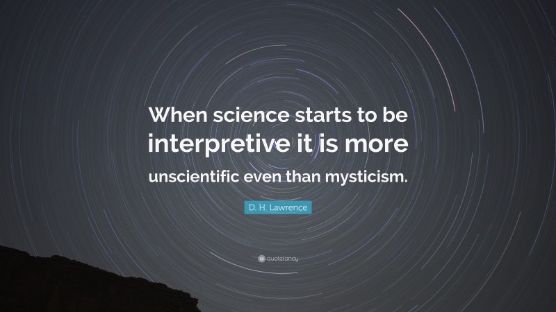 D. H. Lawrence Quote: “When science starts to be interpretive it is more unscientific even than mysticism.”