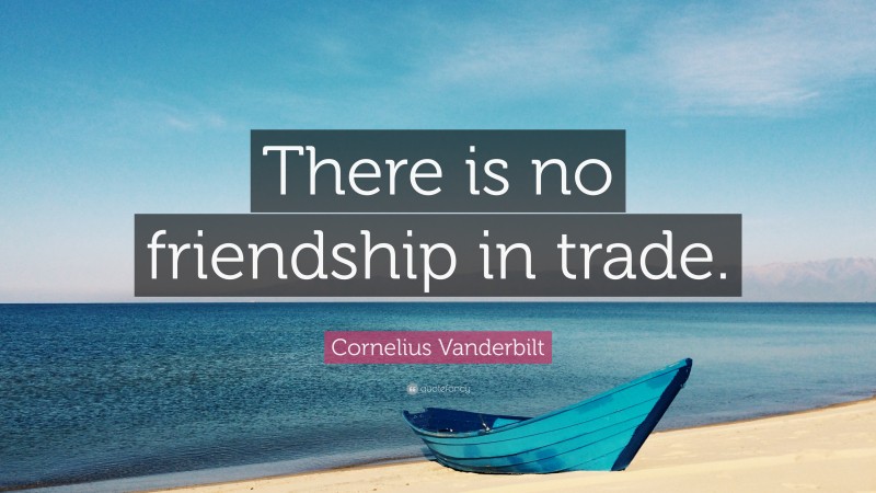 Cornelius Vanderbilt Quote: “There is no friendship in trade.”