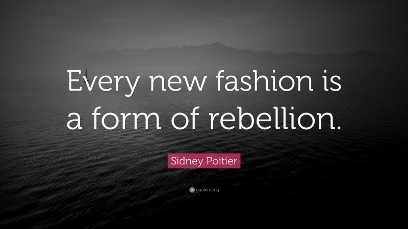 Sidney Poitier Quote: “Every new fashion is a form of rebellion.”