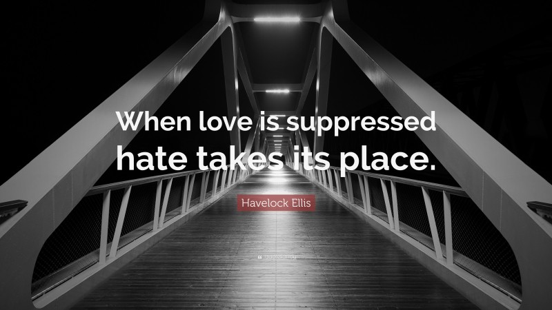 Havelock Ellis Quote: “When love is suppressed hate takes its place.”