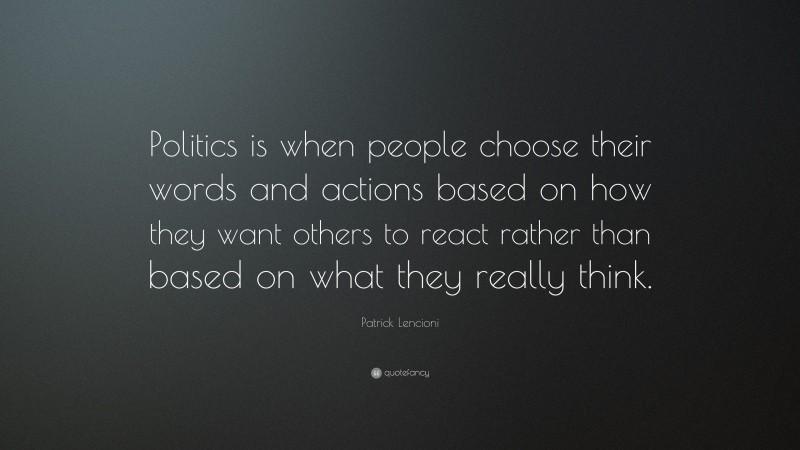 Patrick Lencioni Quote: “Politics is when people choose their words and actions based on how they want others to react rather than based on what they really think.”