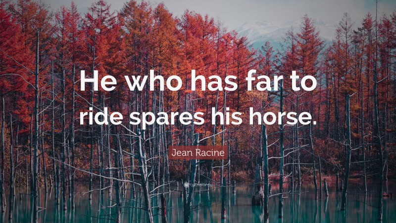 Jean Racine Quote: “He who has far to ride spares his horse.”
