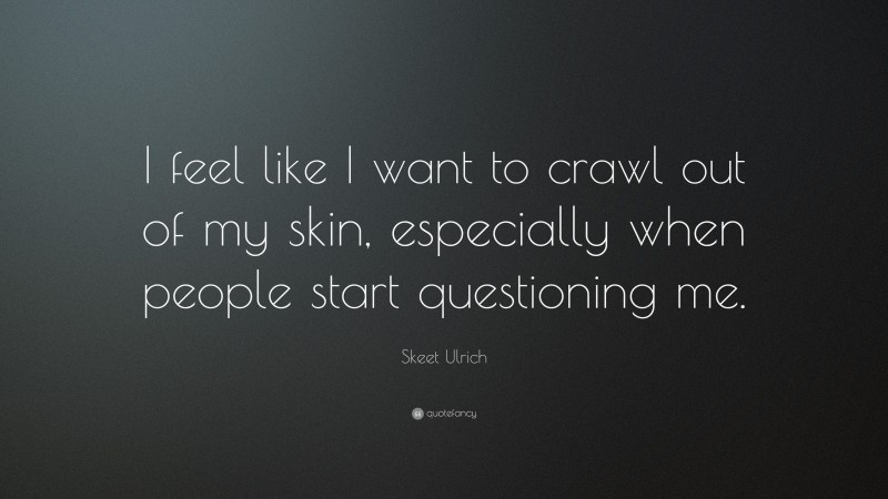 Skeet Ulrich Quote: “I feel like I want to crawl out of my skin, especially when people start questioning me.”