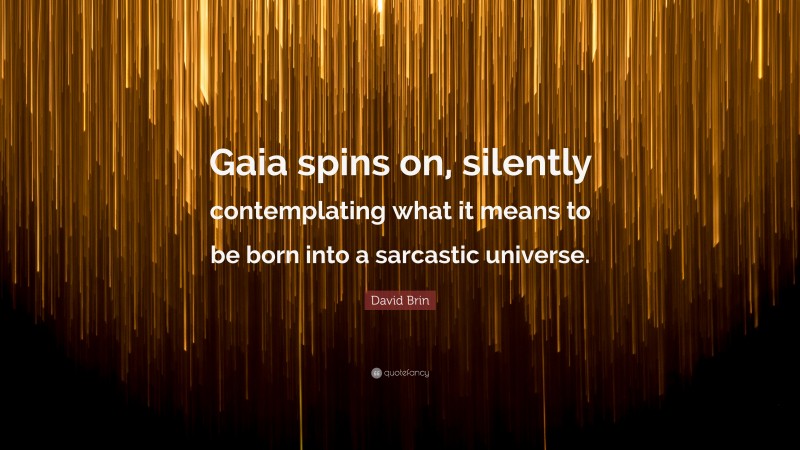 David Brin Quote: “Gaia spins on, silently contemplating what it means to be born into a sarcastic universe.”