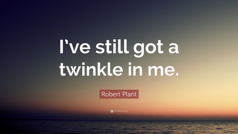 Robert Plant Quote: “I’ve still got a twinkle in me.”