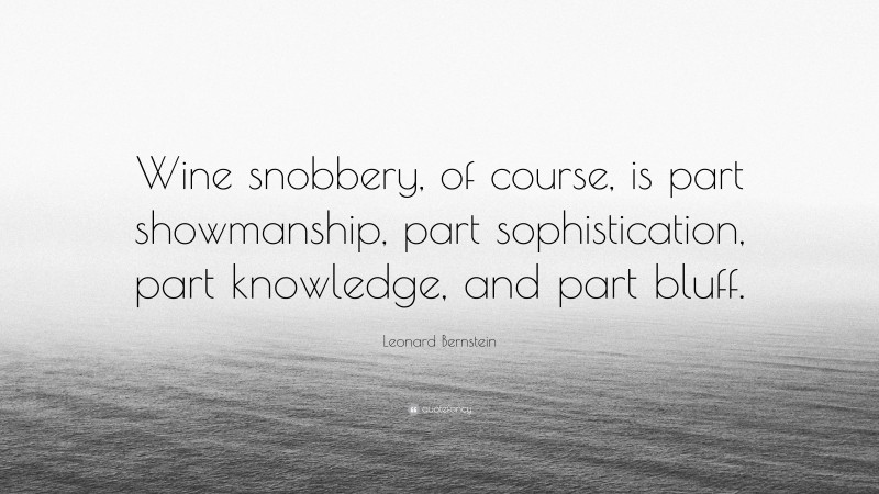 Leonard Bernstein Quote: “Wine snobbery, of course, is part showmanship, part sophistication, part knowledge, and part bluff.”