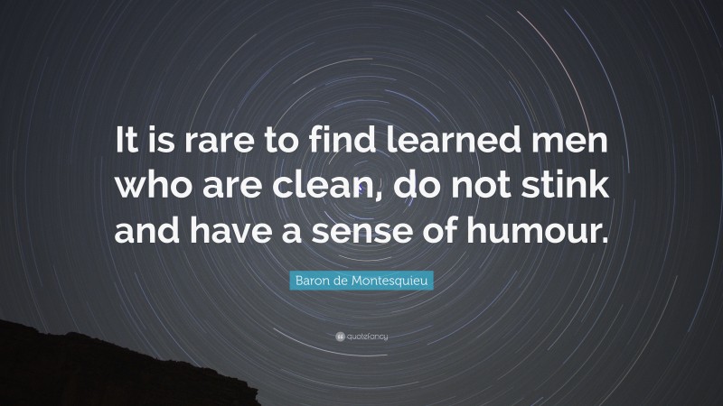 Baron de Montesquieu Quote: “It is rare to find learned men who are clean, do not stink and have a sense of humour.”