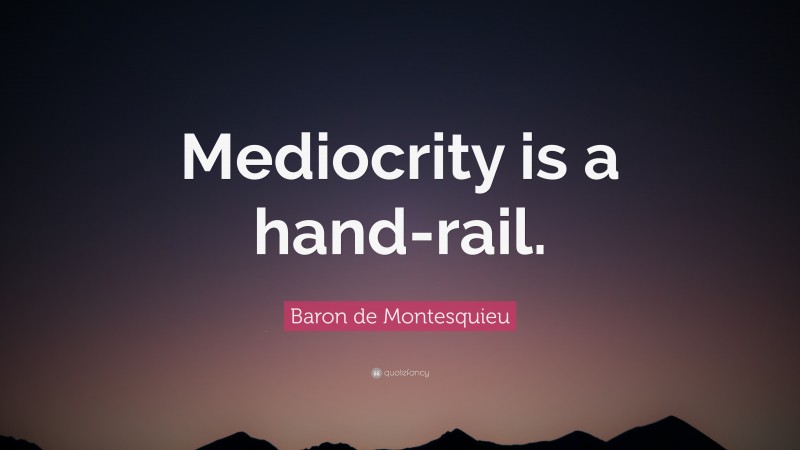 Baron de Montesquieu Quote: “Mediocrity is a hand-rail.”
