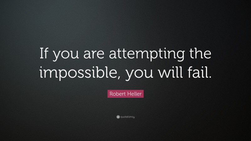 Robert Heller Quote: “If you are attempting the impossible, you will fail.”
