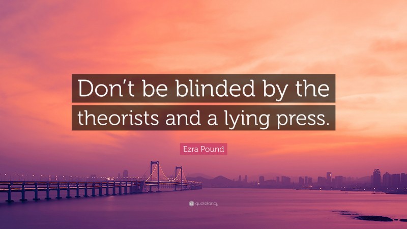 Ezra Pound Quote: “Don’t be blinded by the theorists and a lying press.”