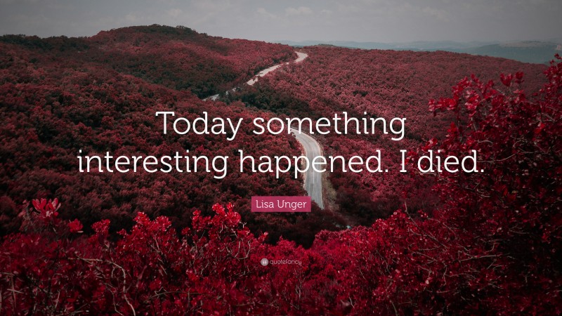 Lisa Unger Quote: “Today something interesting happened. I died.”