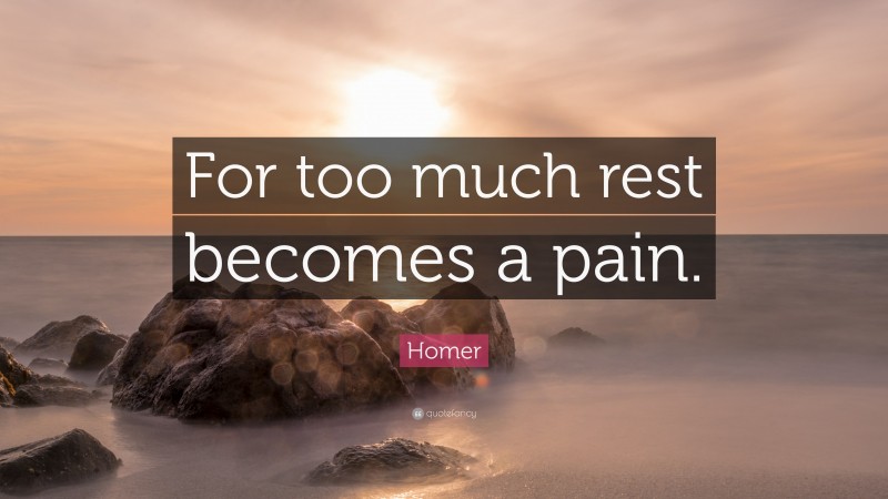Homer Quote: “For too much rest becomes a pain.”