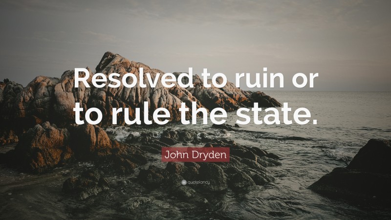 John Dryden Quote: “Resolved to ruin or to rule the state.”