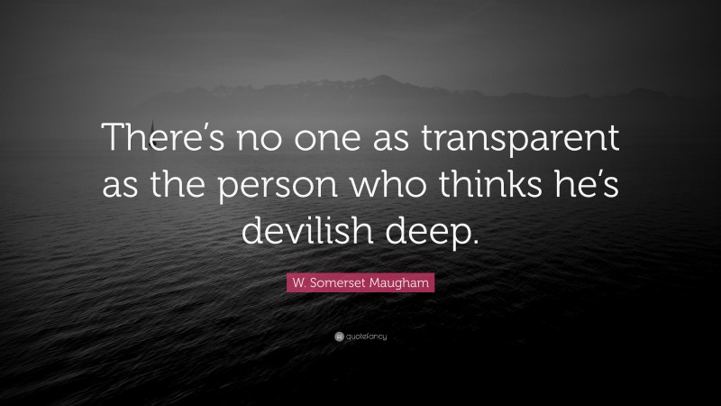 W. Somerset Maugham Quote: “There’s no one as transparent as the person who thinks he’s devilish deep.”