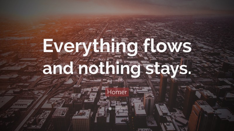 Homer Quote: “Everything flows and nothing stays.”