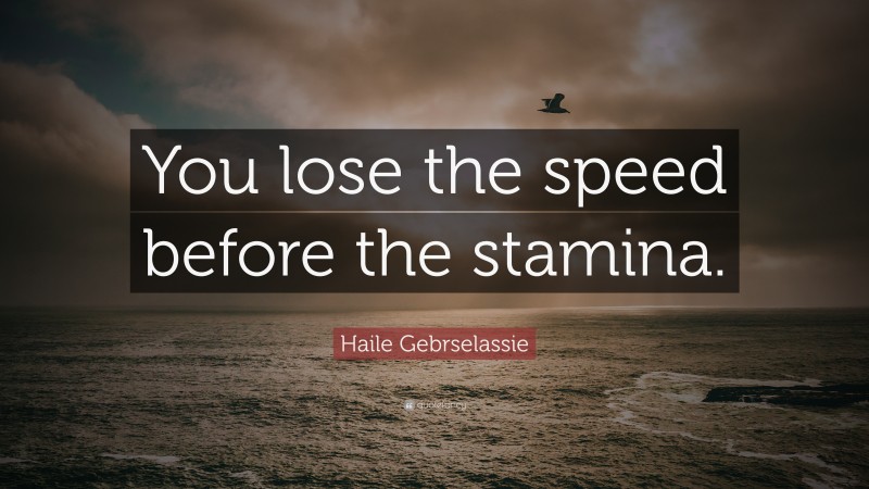 Haile Gebrselassie Quote: “You lose the speed before the stamina.”