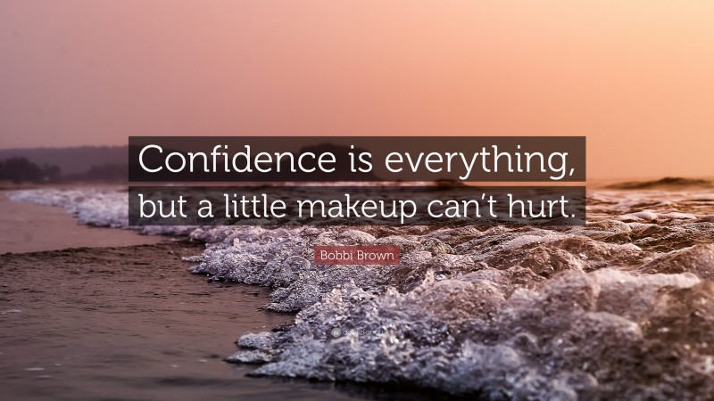 Bobbi Brown Quote: “Confidence is everything, but a little makeup can’t hurt.”