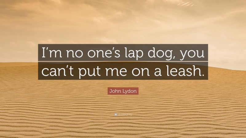 John Lydon Quote: “I’m no one’s lap dog, you can’t put me on a leash.”