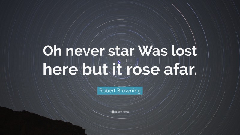 Robert Browning Quote: “Oh never star Was lost here but it rose afar.”