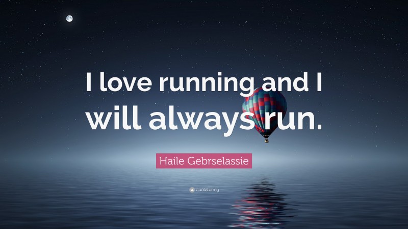 Haile Gebrselassie Quote: “I love running and I will always run.”