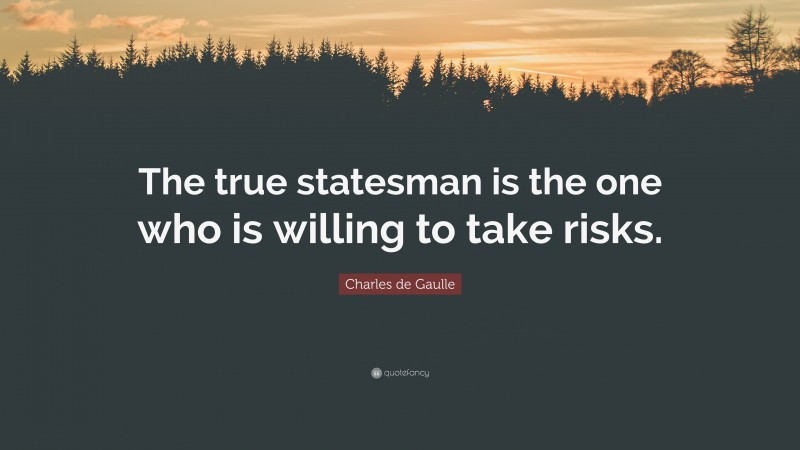 Charles de Gaulle Quote: “The true statesman is the one who is willing to take risks.”