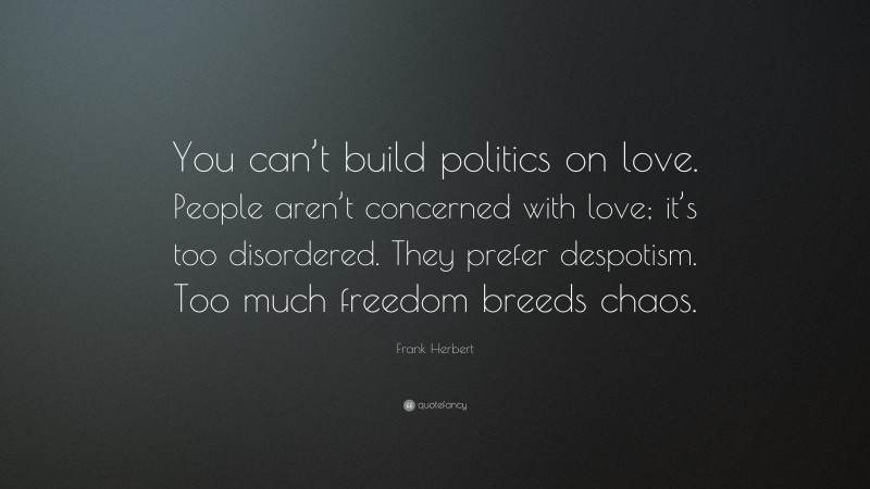 Frank Herbert Quote: “You can’t build politics on love. People aren’t concerned with love; it’s too disordered. They prefer despotism. Too much freedom breeds chaos.”
