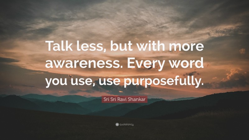 Sri Sri Ravi Shankar Quote: “Talk less, but with more awareness. Every word you use, use purposefully.”