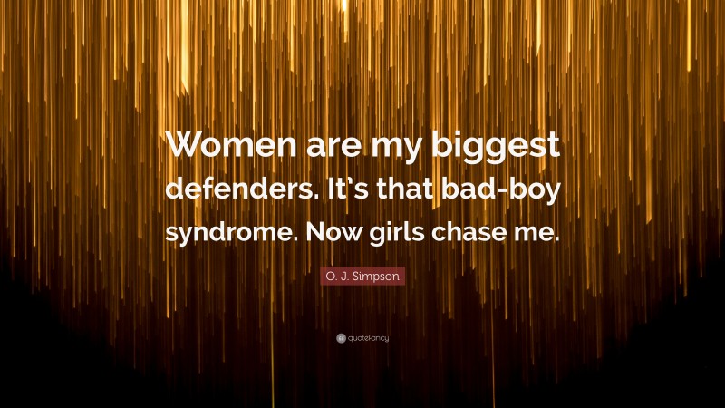 O. J. Simpson Quote: “Women are my biggest defenders. It’s that bad-boy syndrome. Now girls chase me.”