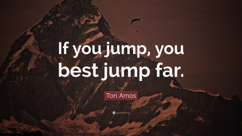 Tori Amos Quote: “If you jump, you best jump far.”