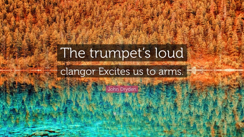 John Dryden Quote: “The trumpet’s loud clangor Excites us to arms.”