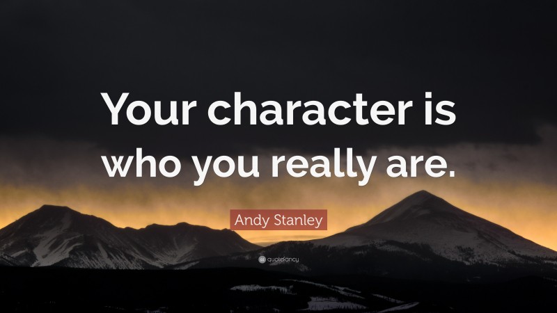 Andy Stanley Quote: “Your character is who you really are.”