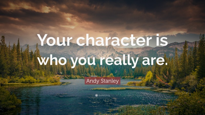 Andy Stanley Quote: “Your character is who you really are.”