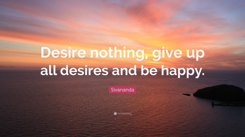 Sivananda Quote: “Desire nothing, give up all desires and be happy.”