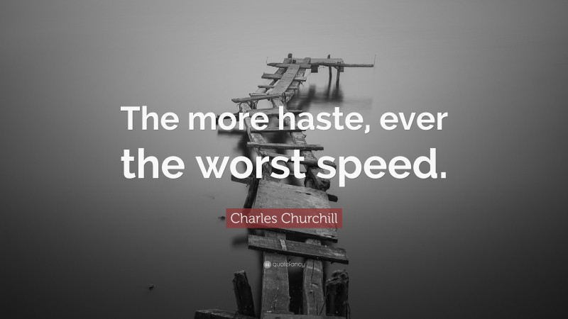 Charles Churchill Quote: “The more haste, ever the worst speed.”