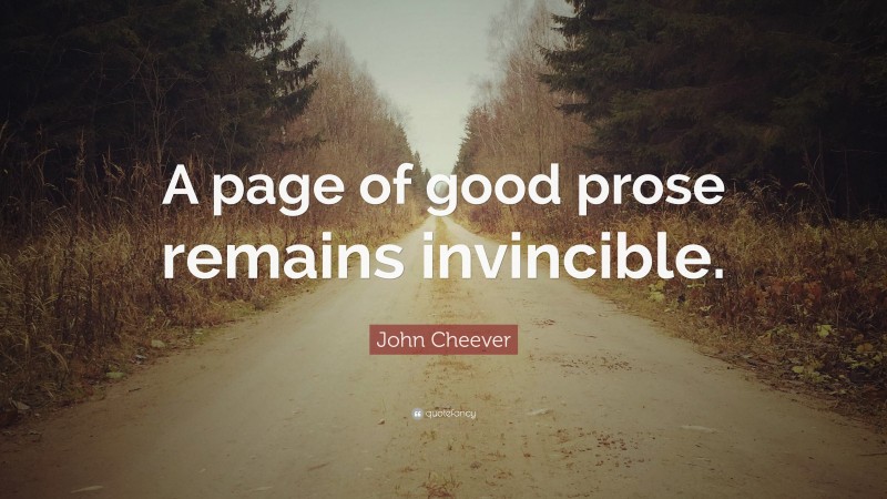 John Cheever Quote: “A page of good prose remains invincible.”