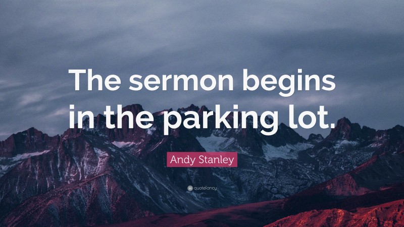 Andy Stanley Quote: “The sermon begins in the parking lot.”