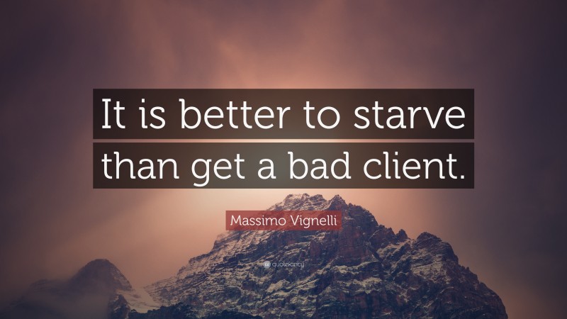 Massimo Vignelli Quote: “It is better to starve than get a bad client.”