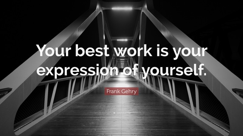 Frank Gehry Quote: “Your best work is your expression of yourself.”
